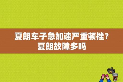 夏朗车子急加速严重顿挫？夏朗故障多吗-图1