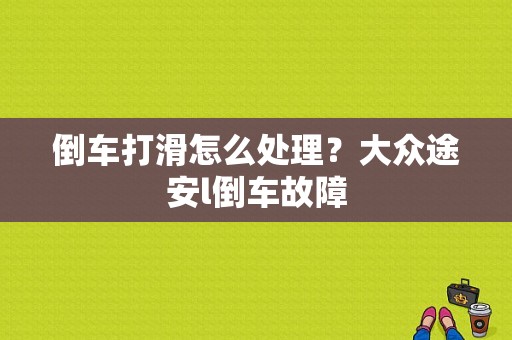 倒车打滑怎么处理？大众途安l倒车故障-图1