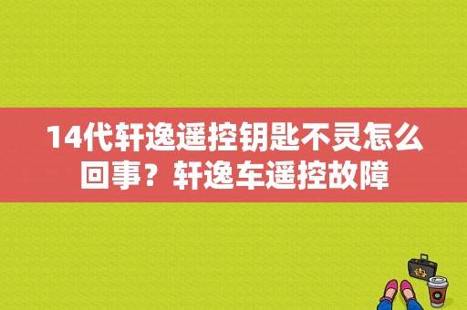14代轩逸遥控钥匙不灵怎么回事？轩逸车遥控故障-图1