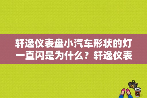 轩逸仪表盘小汽车形状的灯一直闪是为什么？轩逸仪表盘出现小汽车故障-图1