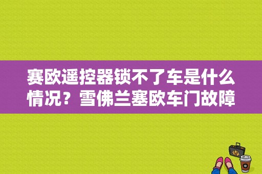 赛欧遥控器锁不了车是什么情况？雪佛兰塞欧车门故障-图1
