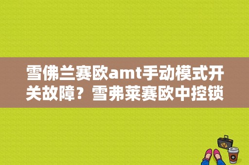 雪佛兰赛欧amt手动模式开关故障？雪弗莱赛欧中控锁故障-图2