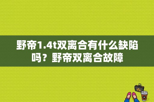 野帝1.4t双离合有什么缺陷吗？野帝双离合故障-图1