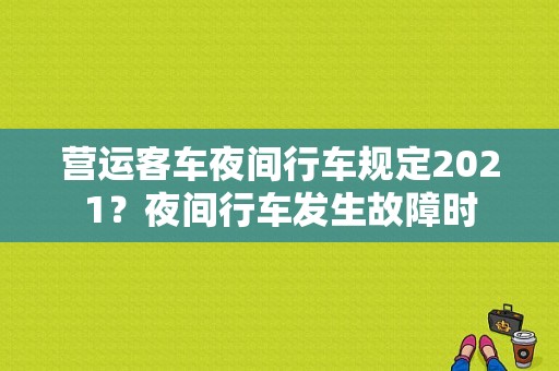 营运客车夜间行车规定2021？夜间行车发生故障时-图2