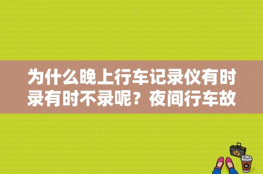 为什么晚上行车记录仪有时录有时不录呢？夜间行车故障-图1