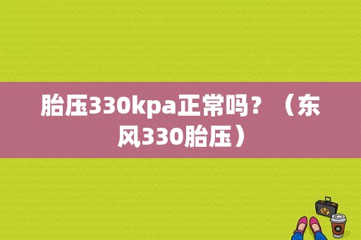 胎压330kpa正常吗？（东风330胎压）-图1