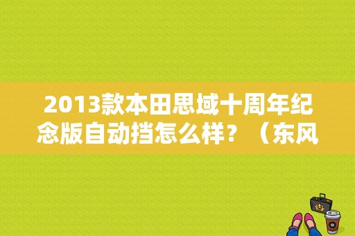 2013款本田思域十周年纪念版自动挡怎么样？（东风本田 十周年）-图1