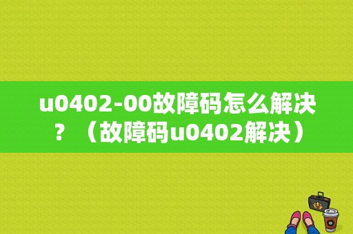 u0402-00故障码怎么解决？（故障码u0402解决）-图2