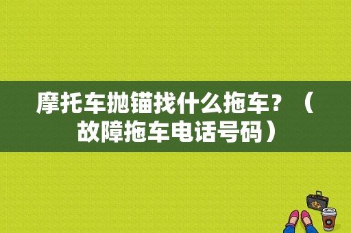 摩托车抛锚找什么拖车？（故障拖车电话号码）-图1