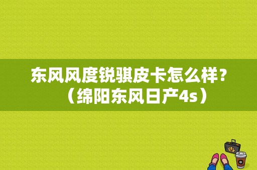 东风风度锐骐皮卡怎么样？（绵阳东风日产4s）-图1