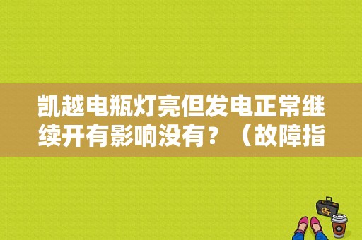 凯越电瓶灯亮但发电正常继续开有影响没有？（故障指示灯常亮凯越）-图1