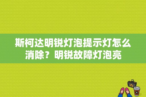 斯柯达明锐灯泡提示灯怎么消除？明锐故障灯泡亮-图1