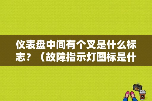 仪表盘中间有个叉是什么标志？（故障指示灯图标是什么）-图1