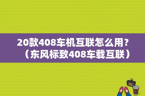 20款408车机互联怎么用？（东风标致408车载互联）-图1