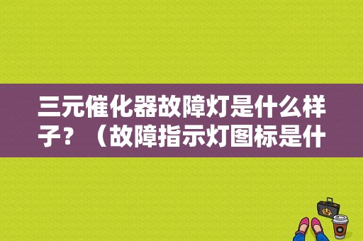三元催化器故障灯是什么样子？（故障指示灯图标是什么问题）-图1