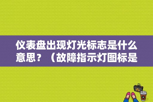 仪表盘出现灯光标志是什么意思？（故障指示灯图标是什么原因）-图1