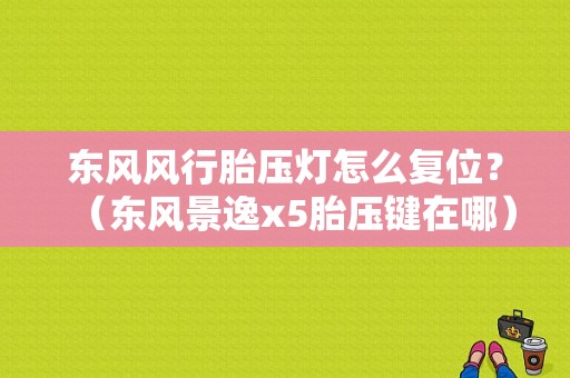 东风风行胎压灯怎么复位？（东风景逸x5胎压键在哪）-图1