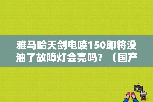 雅马哈天剑电喷150即将没油了故障灯会亮吗？（国产雅马哈电喷故障码）-图1