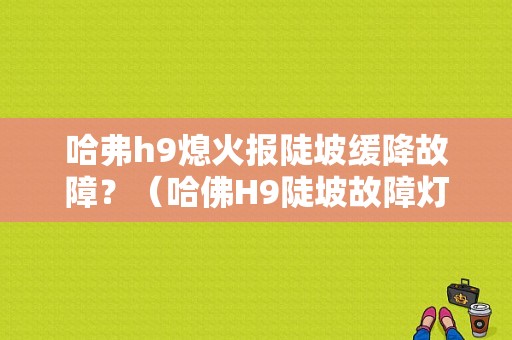 哈弗h9熄火报陡坡缓降故障？（哈佛H9陡坡故障灯亮）-图1