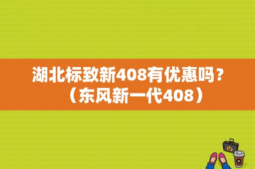 湖北标致新408有优惠吗？（东风新一代408）-图1