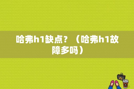 哈弗h1缺点？（哈弗h1故障多吗）-图1