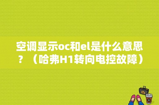 空调显示oc和el是什么意思？（哈弗H1转向电控故障）-图2