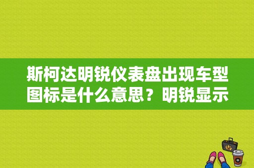 斯柯达明锐仪表盘出现车型图标是什么意思？明锐显示屏故障标示-图1