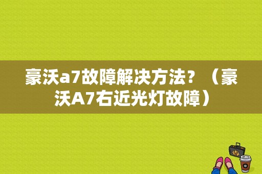 豪沃a7故障解决方法？（豪沃A7右近光灯故障）-图1