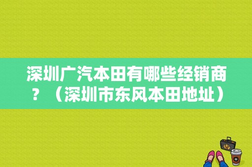 深圳广汽本田有哪些经销商？（深圳市东风本田地址）-图1