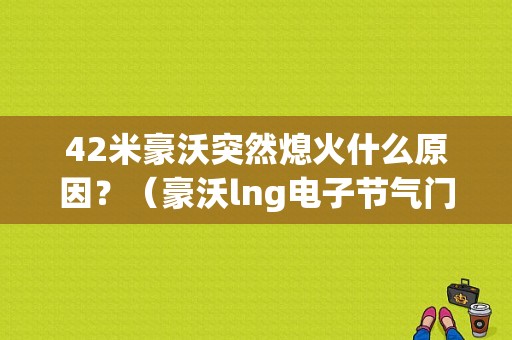 42米豪沃突然熄火什么原因？（豪沃lng电子节气门故障）-图1