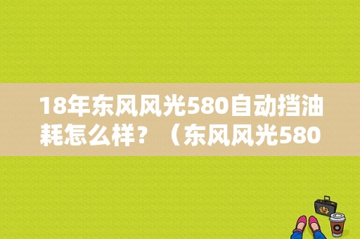 18年东风风光580自动挡油耗怎么样？（东风风光580自动挡）-图1