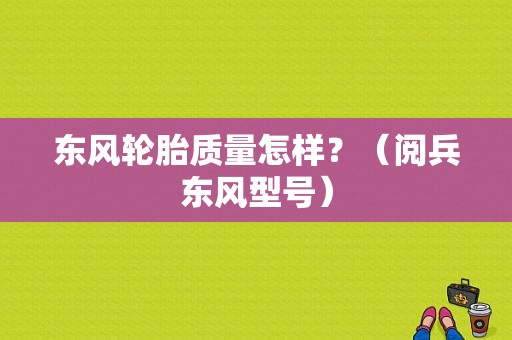 东风轮胎质量怎样？（阅兵东风型号）-图1