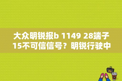 大众明锐报b 1149 28端子15不可信信号？明锐行驶中提示 信号故障-图1