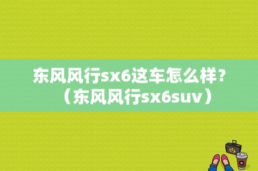东风风行sx6这车怎么样？（东风风行sx6suv）-图1
