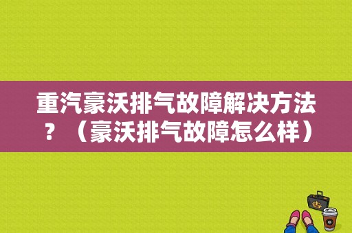 重汽豪沃排气故障解决方法？（豪沃排气故障怎么样）-图1
