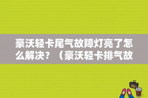 豪沃轻卡尾气故障灯亮了怎么解决？（豪沃轻卡排气故障灯亮）-图1