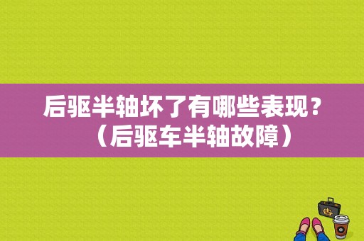 后驱半轴坏了有哪些表现？（后驱车半轴故障）-图1