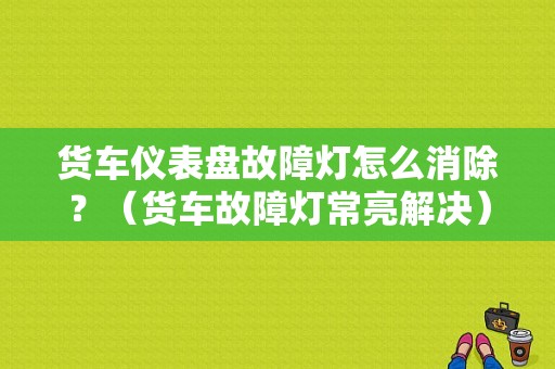 货车仪表盘故障灯怎么消除？（货车故障灯常亮解决）-图1