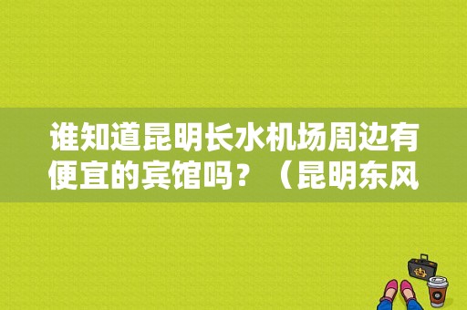 谁知道昆明长水机场周边有便宜的宾馆吗？（昆明东风景逸）-图1
