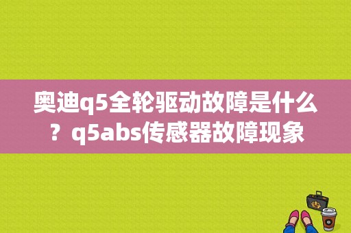 奥迪q5全轮驱动故障是什么？q5abs传感器故障现象-图1