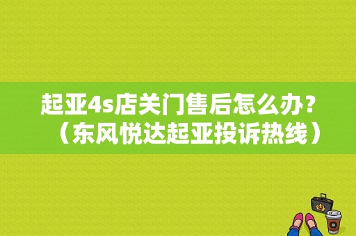 起亚4s店关门售后怎么办？（东风悦达起亚投诉热线）-图1