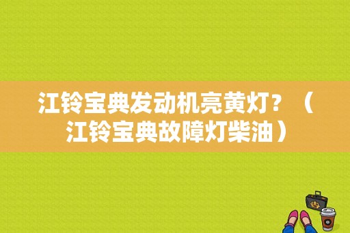 江铃宝典发动机亮黄灯？（江铃宝典故障灯柴油）-图1