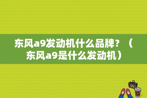 东风a9发动机什么品牌？（东风a9是什么发动机）-图1