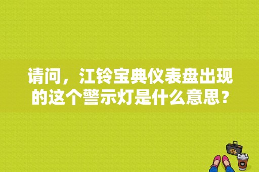 请问，江铃宝典仪表盘出现的这个警示灯是什么意思？在路上开求大神解答？（江铃宝典故障灯解析）-图1