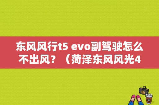 东风风行t5 evo副驾驶怎么不出风？（菏泽东风风光4s店电话）-图1