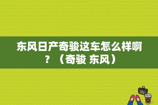 东风日产奇骏这车怎么样啊？（奇骏 东风）-图1