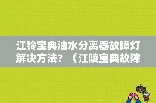 江铃宝典油水分离器故障灯解决方法？（江陵宝典故障灯）-图1
