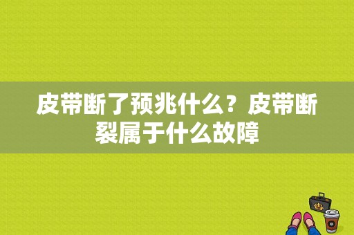 皮带断了预兆什么？皮带断裂属于什么故障-图1