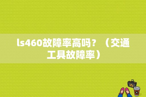ls460故障率高吗？（交通工具故障率）-图1