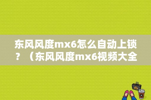 东风风度mx6怎么自动上锁？（东风风度mx6视频大全）-图1